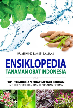 Ensiklopedia Tanaman Obat Indonesia : !01 Tumbuhan Obat Menakjubkan Untuk Kesembuhan Dan Kebugaran Optimal